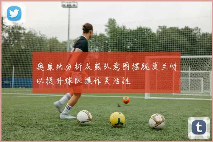 奥康纳分析灰熊队意图摆脱莫兰特以提升球队操作灵活性