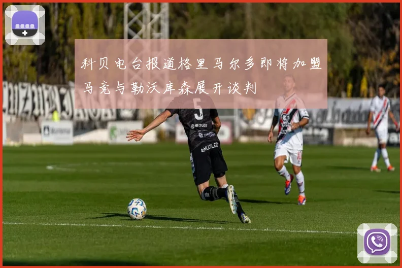科贝电台报道格里马尔多即将加盟马竞与勒沃库森展开谈判