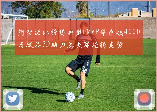 阿努诺比强势加盟FMVP争夺战4000万极品3D助力总决赛逆转走势